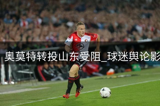 奥莫特转投山东受阻 球迷舆论影响外援去留