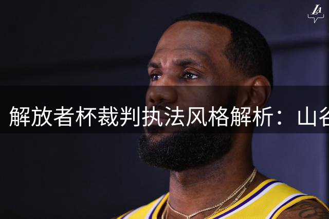 解放者杯裁判执法风格解析：山谷独立对阵弗拉门戈值得关注